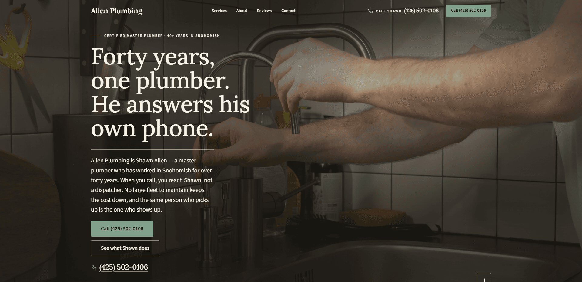 Homepage of Allen Plumbing: a dim, warm video still of a plumber's forearms working at a chrome gooseneck kitchen faucet against white tile, under a top bar carrying the serif 'Allen Plumbing' wordmark, navigation reading Services, About, Reviews, and Contact, a 'Call Shawn' phone number, and a sage green call button with the phone number, above a short copper rule and the kicker 'Certified master plumber - 40+ years in Snohomish', the large serif headline 'Forty years, one plumber. He answers his own phone.', a thin rule, a paragraph introducing Shawn Allen as a master plumber who has worked in Snohomish for over forty years and is the same person who picks up the phone and shows up, a sage green 'Call' button with the phone number above an outlined 'See what Shawn does' button, an underlined phone number, and the top of a pause control for the background video at the bottom edge.