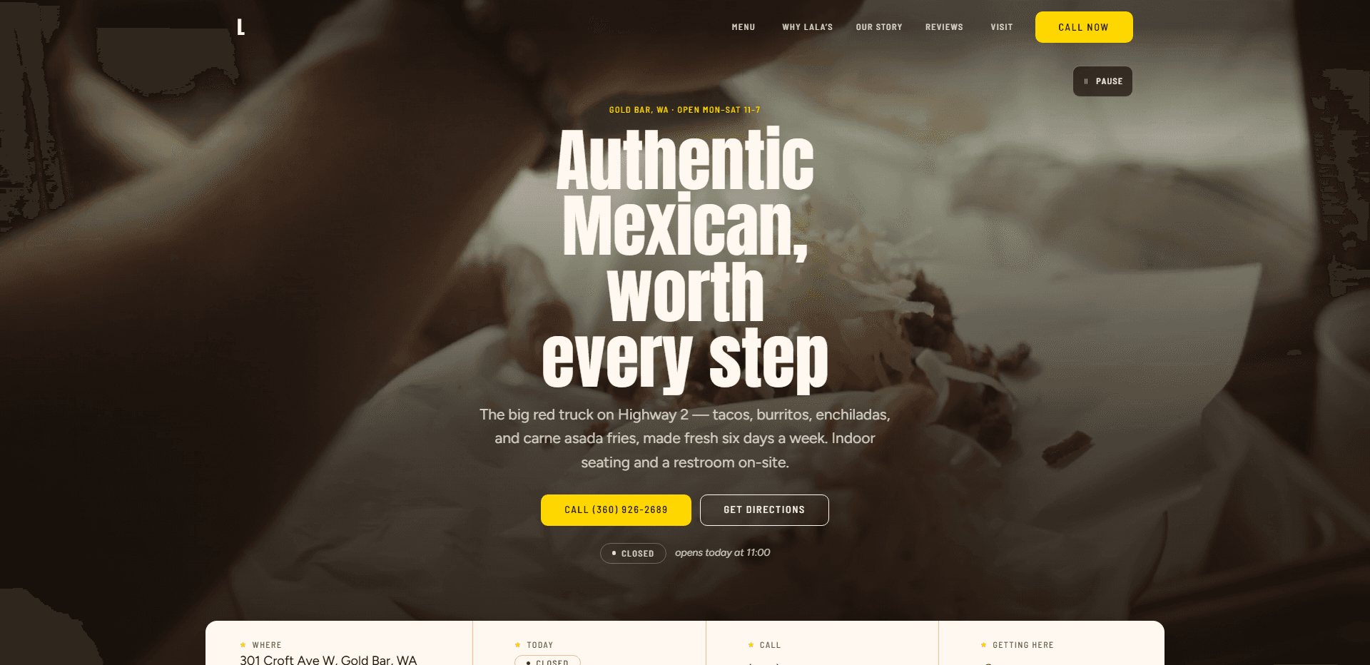 Homepage of Lala's Mexican Cuisine: a dim, soft-focus video still of hands holding a tortilla heaped with meat and shredded cheese over a paper wrapper, under a top bar carrying an 'L' monogram, navigation reading Menu, Why Lala's, Our Story, Reviews, and Visit, a yellow 'Call now' button, and a pause control for the background video beneath it, above the centered yellow kicker 'Gold Bar, WA - Open Mon-Sat 11-7', the oversized condensed headline 'Authentic Mexican, worth every step', a line about the big red truck on Highway 2 serving tacos, burritos, enchiladas, and carne asada fries, with indoor seating and a restroom on-site, a yellow 'Call' phone number button beside an outlined 'Get directions' button, a 'Closed' status pill reading 'opens today at 11:00', and the top of a cream information bar listing where, today, call, and getting here.